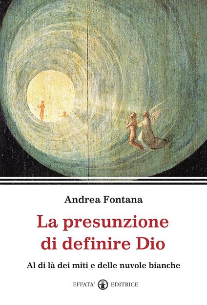 La presunzione di definire Dio. Al di là dei miti e delle nuvole bianche - Andrea Fontana - copertina