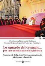 Lo sguardo del coraggio... per un'educazione alla speranza. Frammenti del primo Convegno regionale di giovani e famiglie