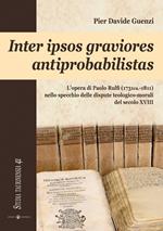 Inter ipsos graviores antiprobabilistas. L'opera di Paolo Rulfi (1731ca.-1811) nello specchio delle dispute teologico-morali del secolo XVIII