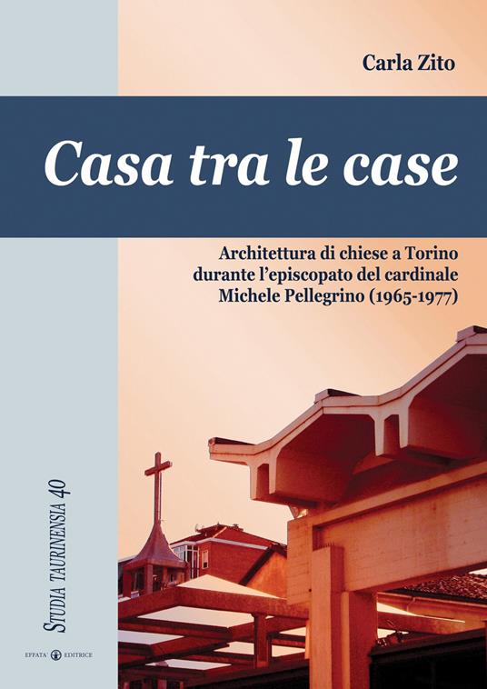Casa tra le case. Architettura di chiese a Torino durante l'episcopato del cardinale Michele Pellegrino (1965-1977) - Carla Zito - copertina