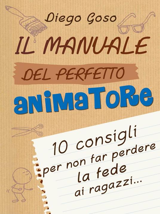 Il manuale del perfetto animatore. 10 consigli per non far perdere la fede ai ragazzi - Diego Goso - ebook