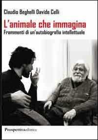 Libro L' animale che immagina. Frammenti di un'autobiografia intellettuale Claudio Beghelli Giorgio Celli