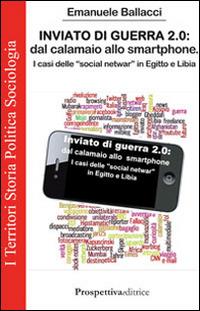 Inviato di guerra 2.0. Dal calamaio allo smartphone. I casi delle «social netwar» in Egitto e Libia - Emanuele Ballacci - copertina