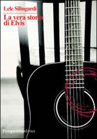 La vera storia di Elvis - Lele Silingardi - copertina