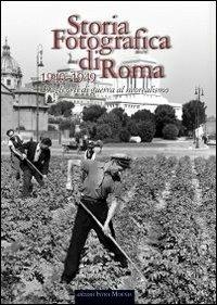 Storia fotografica di Roma. Dagli orti di guerra al neorealismo (1940-1949). Ediz. illustrata - copertina
