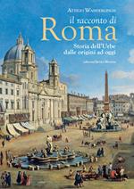 Il racconto di Roma. Storia dell'Urbe dalle origini ad oggi
