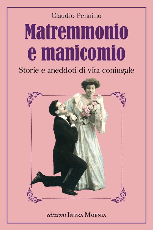 Matremmonio e manicomio. Storie e aneddoti di vita coniugale - Claudio Pennino - copertina