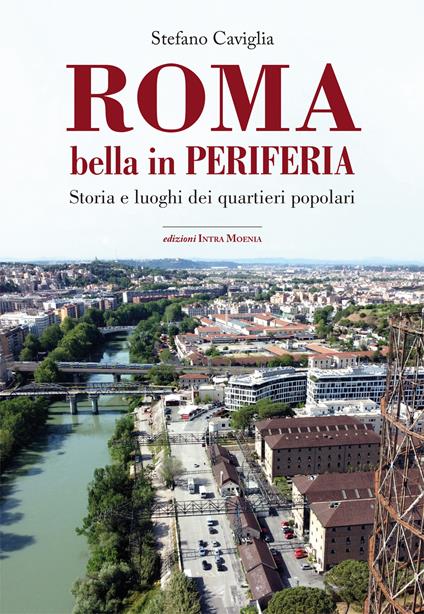Roma. Bella in periferia. Storia e luoghi dei quartieri popolari - Stefano Caviglia - copertina