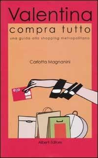 Valentina compra tutto. Una guida allo shopping metropolitano a Roma, Parigi, Londra - Carlotta Magnanini - copertina