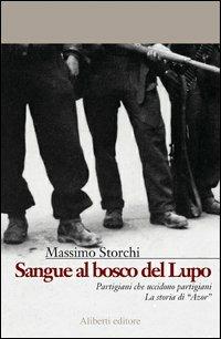 Sangue al bosco del Lupo. Partigiani che uccidono partigiani. La storia di Azor - Massimo Storchi - copertina