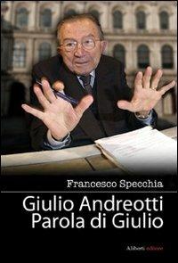Giulio Andreotti. Parola di Giulio - Francesco Specchia - copertina