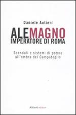 Alemagno imperatore di Roma. Scandali e sistemi di potere all'ombra del Campidoglio