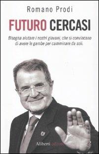 Futuro cercasi. Bisogna aiutare i nostri giovani, che si convincano di avere le gambe per camminare da soli - Romano Prodi - copertina