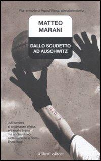 Dallo scudetto ad Auschwitz. Vita e morte di Arpad Weisz, allenatore ebreo - Matteo Marani - copertina