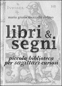 Libri & segni. Piccola biblioteca per sagittari curiosi - Maria Grazia Mezzadri Cofano - copertina