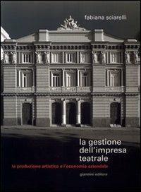 La gestione dell'impresa teatrale. La produzione artistica e l'economia aziendale - Fabiana Sciarelli - copertina
