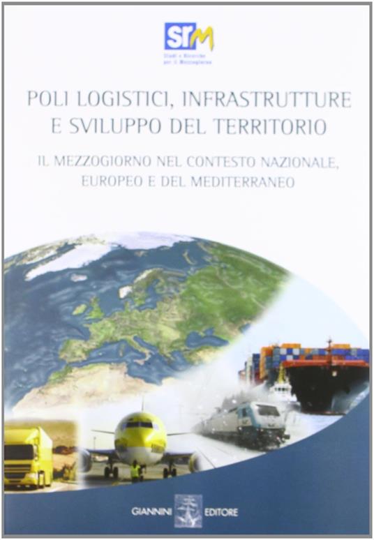 Poli logistici, infrastrutture e sviluppo del territorio. Il Mezzogiorno nel contesto nazionale europeo e del Mediterraneo. Con CD-ROM - Francesco Saverio Coppola,Alessandro Panaro - copertina