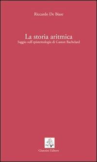 La storia aritmica. Saggio sull'epistemologia di Gaston Bachelard - Riccardo De Biase - copertina