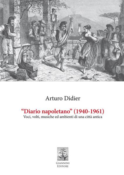 «Diario napoletano» (1940-1961). Voci, volti, musiche ed ambienti di una città antica - Arturo Didier - copertina
