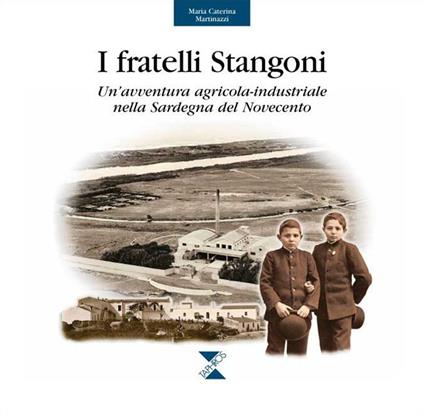 I fratelli Stangoni. Un'avventura agricola-industriale nella Sardegna del Novecento - M. Caterina Martinazzi - copertina