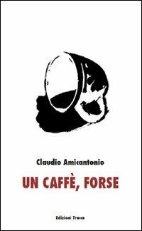 Un caffè, forse - Claudio Amicantonio - copertina