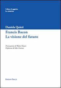 Francis Bacon. La visione del futuro - Daniela Quieti - copertina