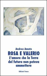 Rosa e Valerio. L'amore che la terra del futuro non poteva ammettere - Andrea Amato - copertina