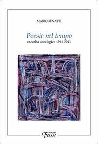 Poesie nel tempo. Raccolta antologica 1961-2011 - Mario Benatti - copertina
