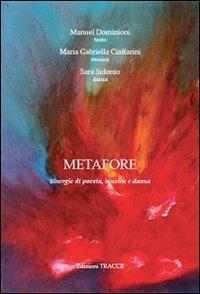 Metafore. Sinergie di poesia, musica e danza - Manuel Dominioni,M. Gabriella Ciaffaroni,Sara Sidonio - copertina