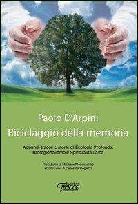 Riciclaggio della memoria. Appunti, tracce e storie di ecologia profonda, bioregionalismo e spiritualità laica - Paolo D'Arpino - copertina
