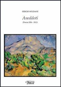 Aneddoti (poesie 2006-2012) - Sergio Soldani - copertina