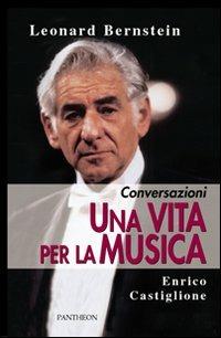 Una vita per la musica. Conversazioni - Leonard Bernstein,Enrico Castiglione - copertina