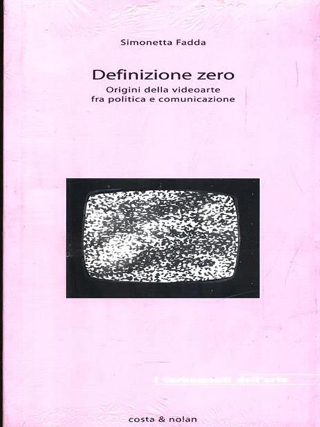 Definizione zero. Origini della videoarte fra politica e comunicazione - Simonetta Fadda - 3