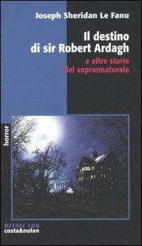 Il destino di sir Robert Ardagh e altre storie del soprannaturale - Joseph Sheridan Le Fanu - copertina