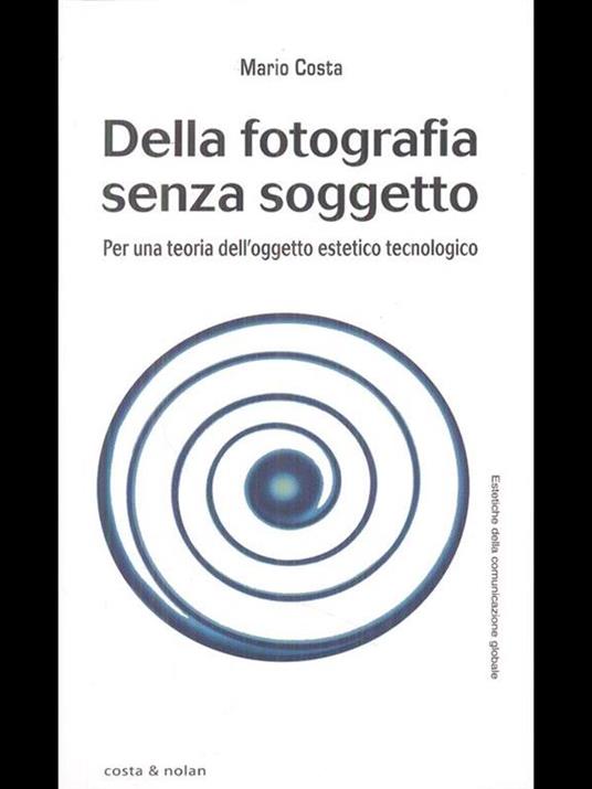 Della fotografia senza soggetto. Per una teoria dell'oggetto estetico tecnologico - Mario Costa - 2