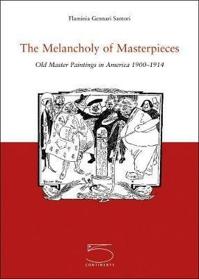 The Melancholy of Masterpieces. Old Master Paintings in America. 1900-1914 - Flaminia Gennari Santori - copertina