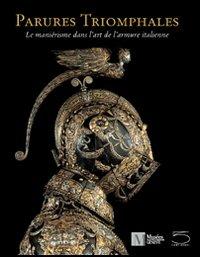 Parures triomphales. Le Maniérisme dans l'art de l'armature italienne - José A. Godoy,Silvio Leydi - copertina