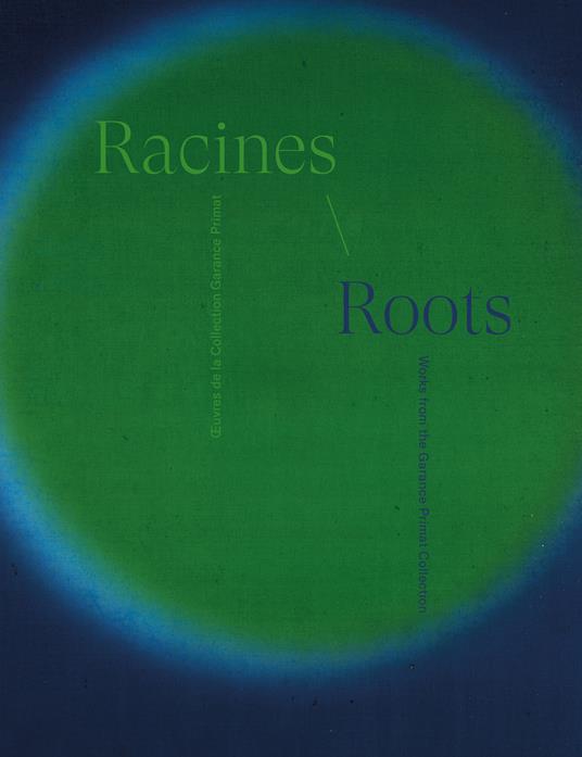 Racines. Œuvres de la collection Garance Primat-Roots. Works from the Garance Primat Collection. Ediz. bilingue - Bérengère Baucher,Garance Primat,Frédéric Lenoir - copertina