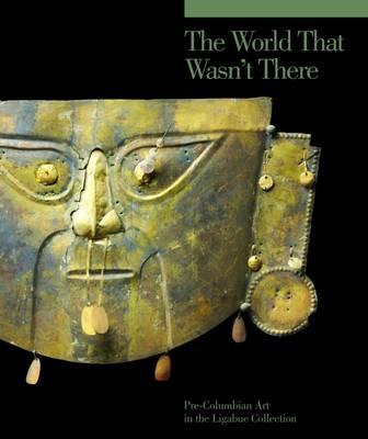 The world that wasn't there. Pre-columbian art in the Ligabue collection. Ediz. illustrata - Adriano Favaro,Jacques Blazy,André Delpuech - copertina