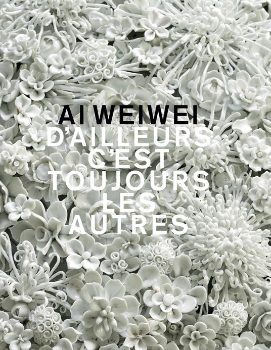 Ai Weiwei. D'ailleurs c'est toujours les autres. Ediz. a colori - Stefan Banz,Bernhard Fibicher,Dario Gamboni - copertina