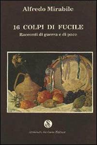 Sedici colpi di fucile. Racconti di guerra e di pace - Alfredo Mirabile - copertina