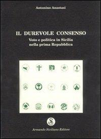 Il durevole consenso. Voto e politica in Sicilia nella prima Repubblica - Antonino Anastasi - copertina
