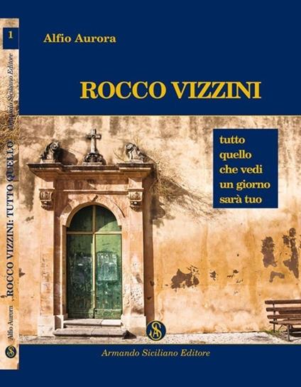Rocco Vizzini. Vol. 1: Tutto quello che vedi un giorno sarà tuo. - Alfio Aurora - copertina