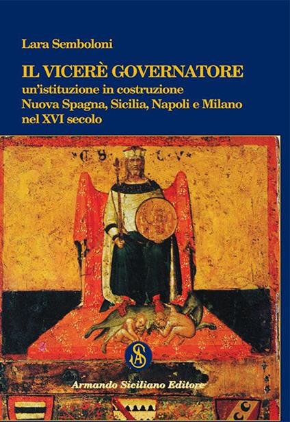 Il Viceré Governatore. Un'istituzione in costruzione. Nuova Spagna, Sicilia, Napoli e Milano nel XVI secolo - Lara Semboloni - copertina
