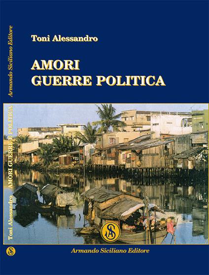 Amori guerre politica - Alessandro Toni - copertina