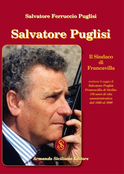 Salvatore Puglisi. Il Sindaco di Francavilla - Salvatore Ferruccio Puglisi - copertina