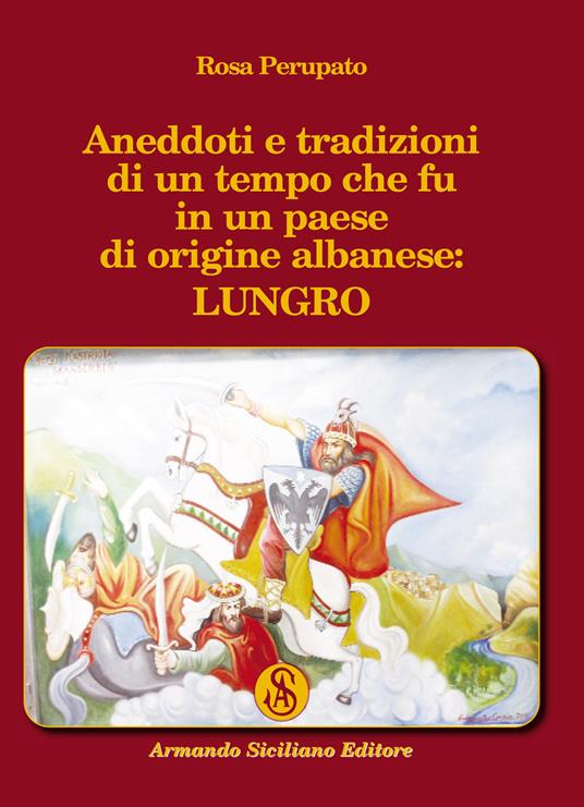 Aneddoti e tradizioni di un tempo che fu in un paese di origine albanese: Lungro - Rosa Perupato - copertina