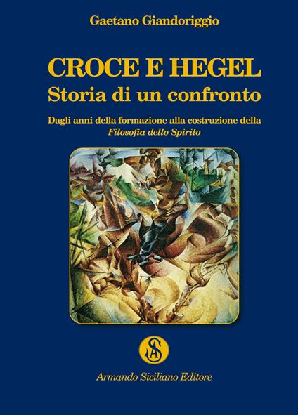 Croce e Hegel. Storia di un confronto. Dagli anni della formazione alla costruzione della «Filosofia dello Spirito» - Gaetano Giandoriggio - copertina