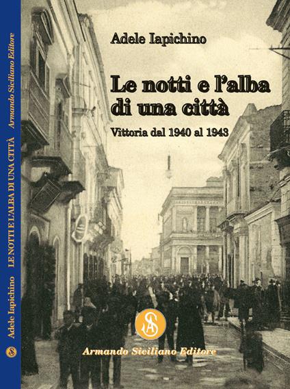 Le notti e l'alba di una città. Vittoria dal 1940 al 1943 - Adele Iapichino - copertina