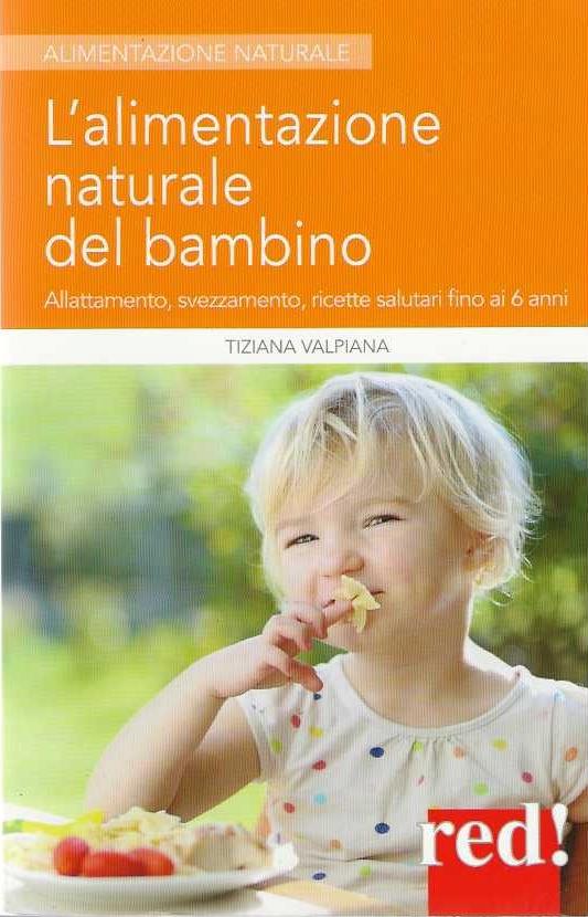L' alimentazione naturale del bambino. Allattamento, svezzamento, ricette salutari fino ai 6 anni